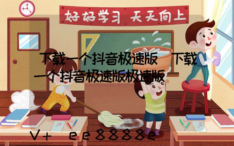 下载一个抖音极速版(下载一个抖音极速版极速版)