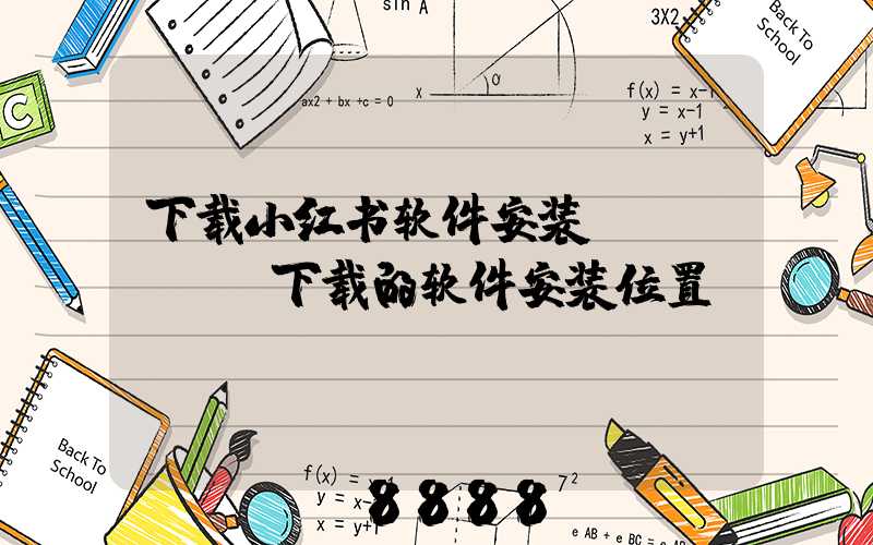 下载小红书软件安装(steam下载的软件安装位置)