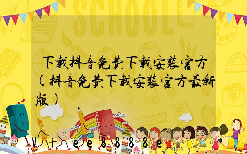 下载抖音免费下载安装官方(抖音免费下载安装官方最新版)