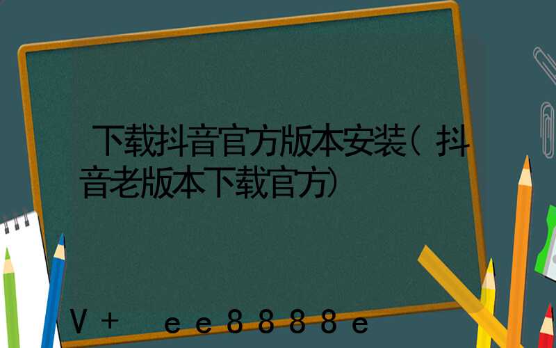 下载抖音官方版本安装(抖音老版本下载官方)