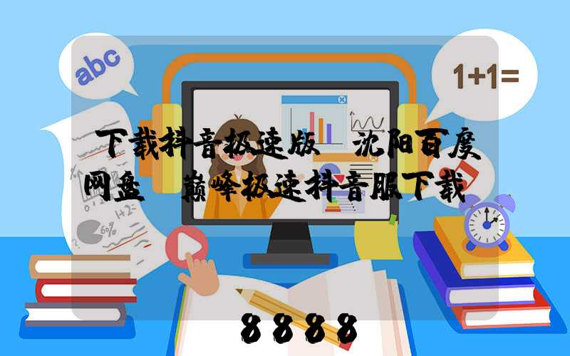 下载抖音极速版_沈阳百度网盘(巅峰极速抖音服下载)