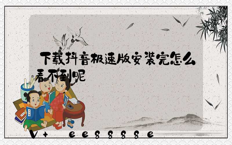 下载抖音极速版安装完怎么看不到呢