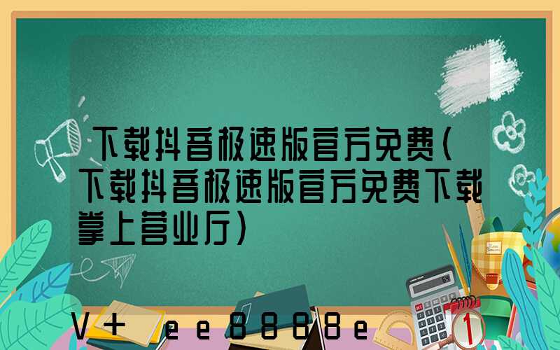 下载抖音极速版官方免费(下载抖音极速版官方免费下载掌上营业厅)