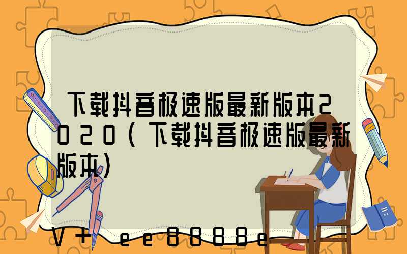 下载抖音极速版最新版本2020(下载抖音极速版最新版本)
