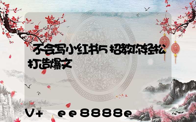 不会写小红书5招教你轻松打造爆文