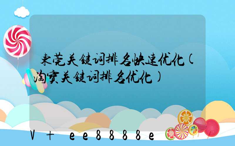 东莞关键词排名快速优化(淘宝关键词排名优化)
