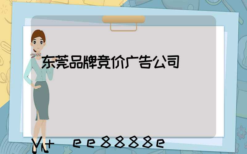 东莞品牌竞价广告公司