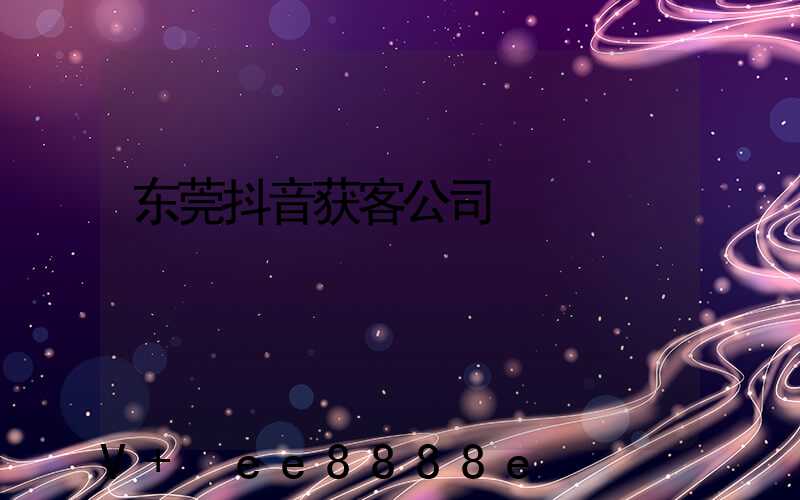 东莞抖音获客公司