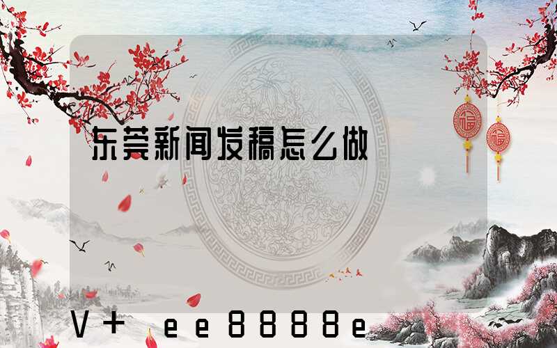 东莞新闻发稿怎么做