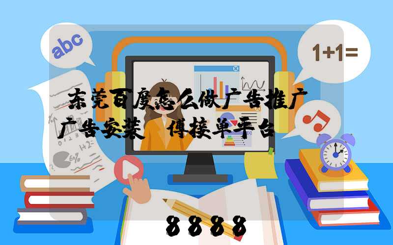 东莞百度怎么做广告推广(广告安装师傅接单平台)