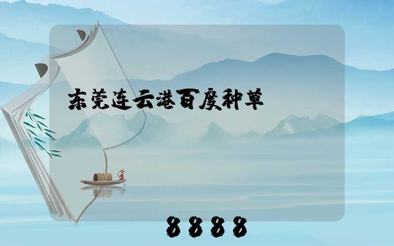 东莞连云港百度种草