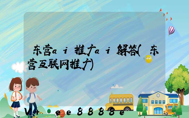 东营ai推广ai解答(东营互联网推广)