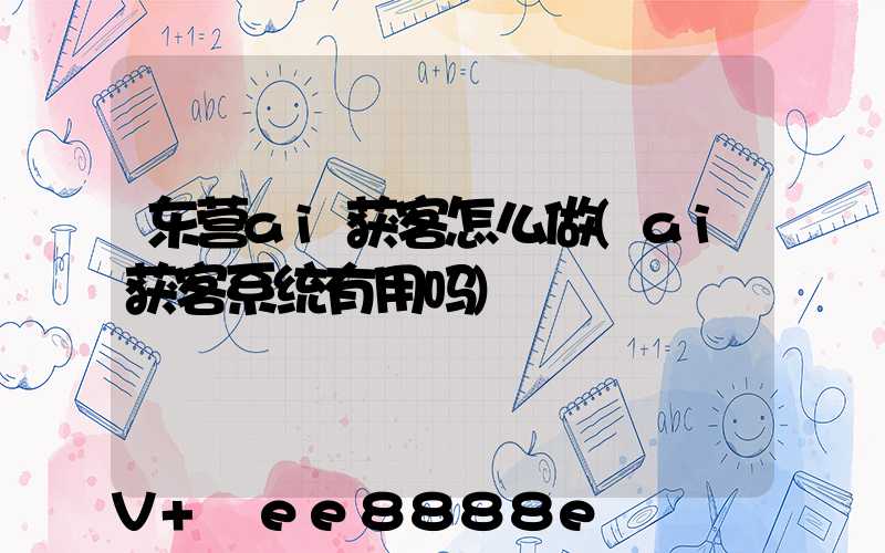 东营ai获客怎么做(ai获客系统有用吗)