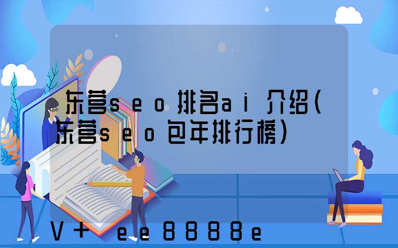 东营seo排名ai介绍(东营seo包年排行榜)