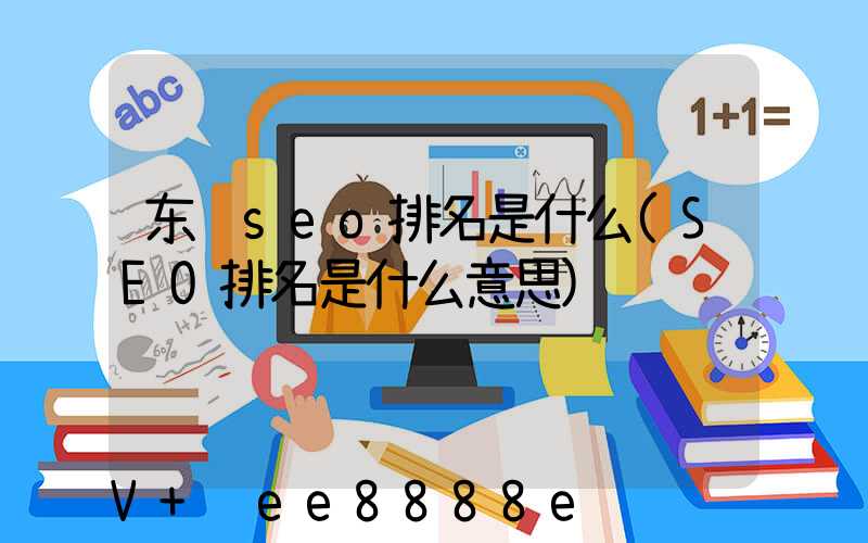 东营seo排名是什么(SEO排名是什么意思)