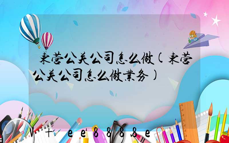 东营公关公司怎么做(东营公关公司怎么做业务)