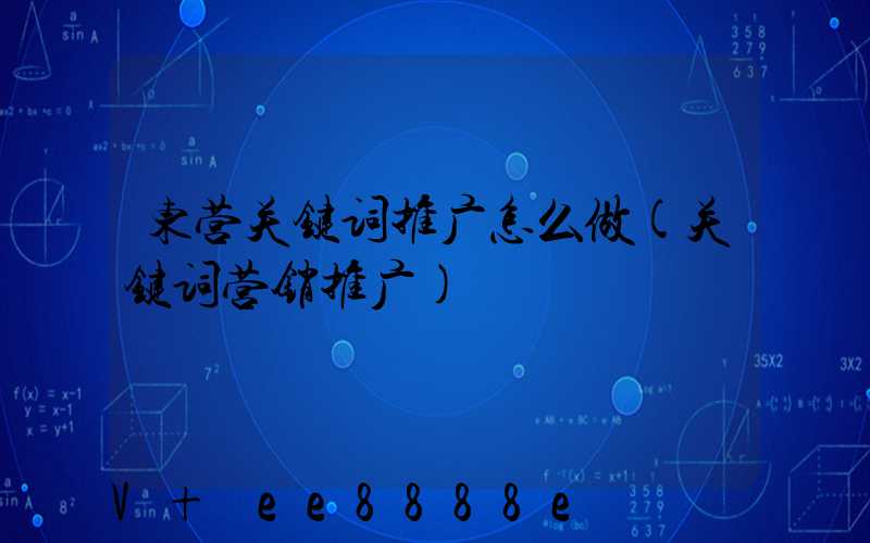 东营关键词推广怎么做(关键词营销推广)