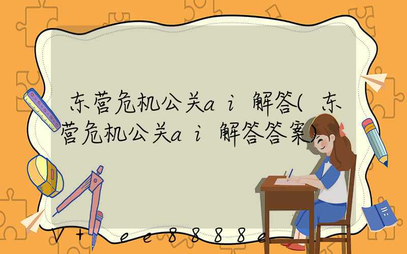东营危机公关ai解答(东营危机公关ai解答答案)