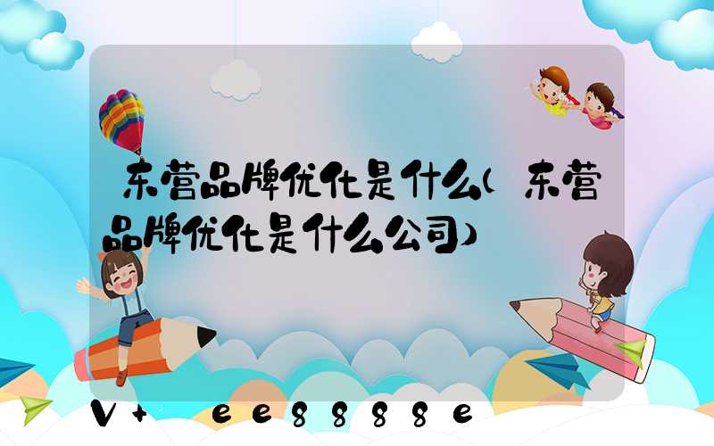 东营品牌优化是什么(东营品牌优化是什么公司)