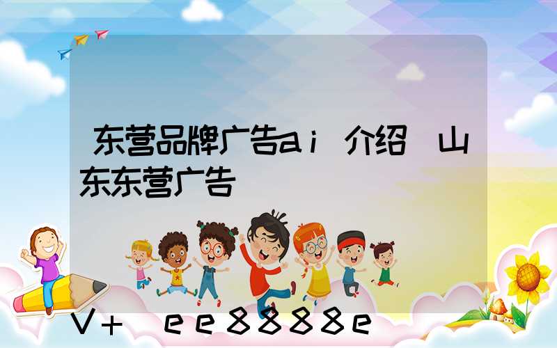 东营品牌广告ai介绍(山东东营广告)
