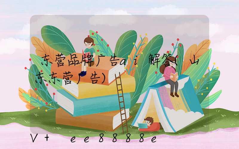 东营品牌广告ai解答(山东东营广告)