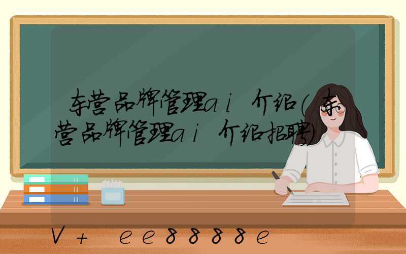 东营品牌管理ai介绍(东营品牌管理ai介绍招聘)