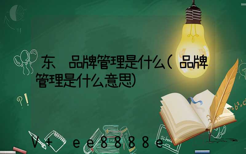 东营品牌管理是什么(品牌管理是什么意思)