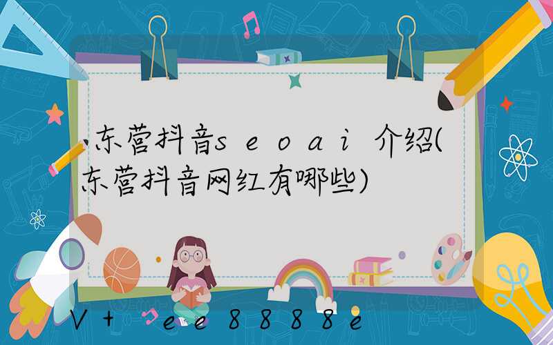 东营抖音seoai介绍(东营抖音网红有哪些)