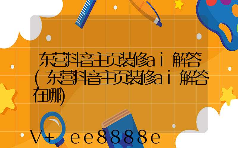 东营抖音主页装修ai解答(东营抖音主页装修ai解答在哪)