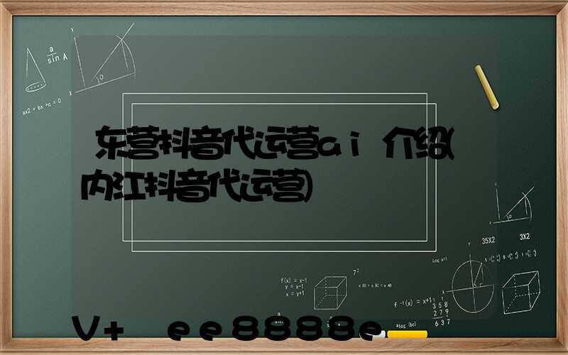 东营抖音代运营ai介绍(内江抖音代运营)