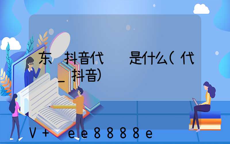东营抖音代运营是什么(代运营_抖音)