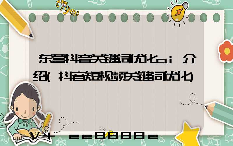 东营抖音关键词优化ai介绍(抖音短视频关键词优化)