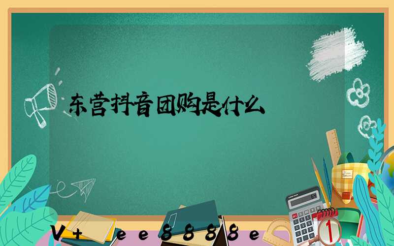 东营抖音团购是什么
