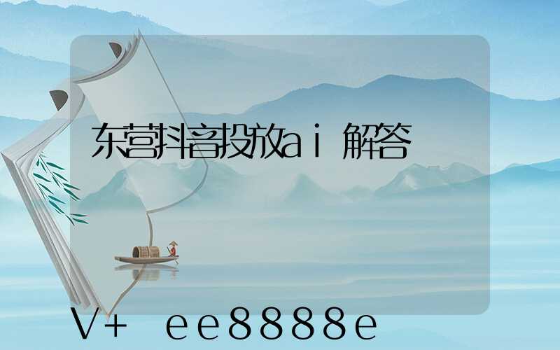 东营抖音投放ai解答