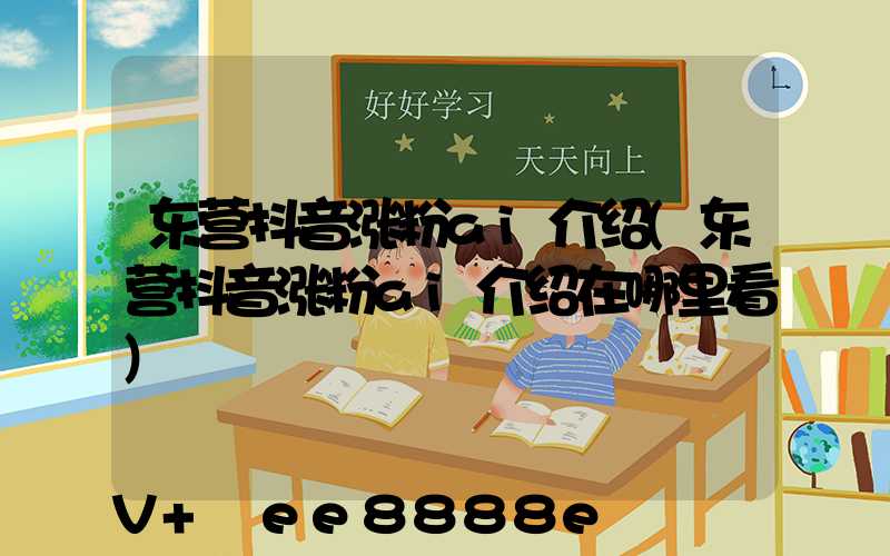 东营抖音涨粉ai介绍(东营抖音涨粉ai介绍在哪里看)