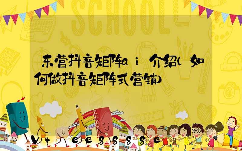 东营抖音矩阵ai介绍(如何做抖音矩阵式营销)