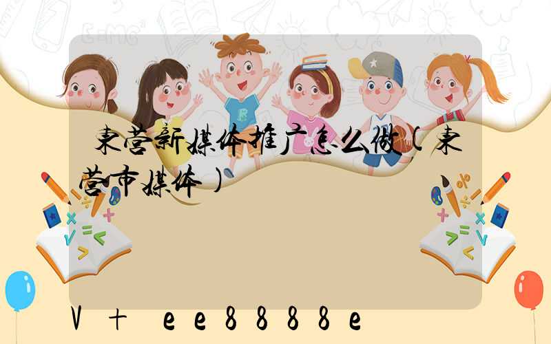 东营新媒体推广怎么做(东营市媒体)