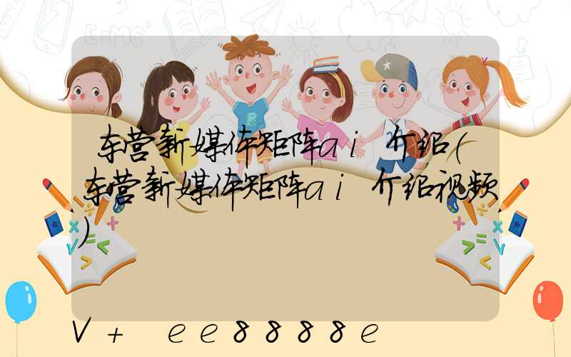 东营新媒体矩阵ai介绍(东营新媒体矩阵ai介绍视频)