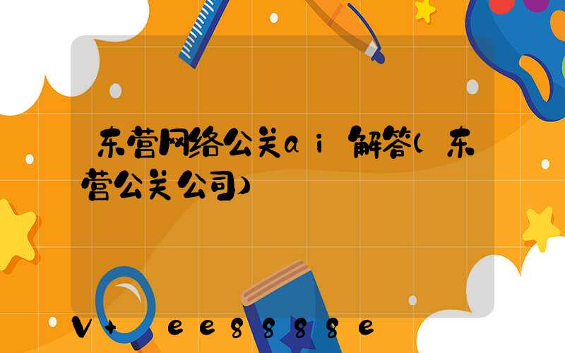 东营网络公关ai解答(东营公关公司)