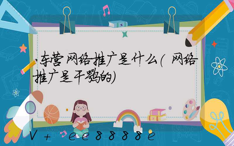 东营网络推广是什么(网络推广是干嘛的)