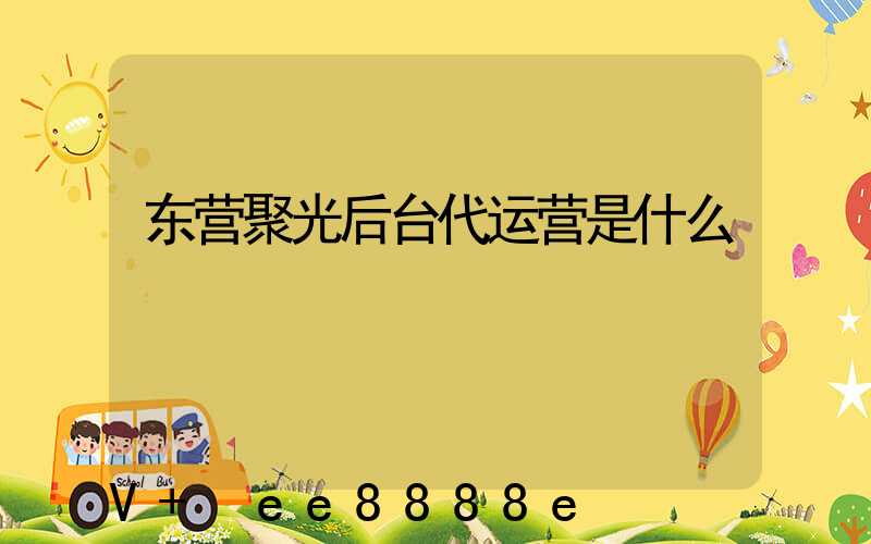 东营聚光后台代运营是什么