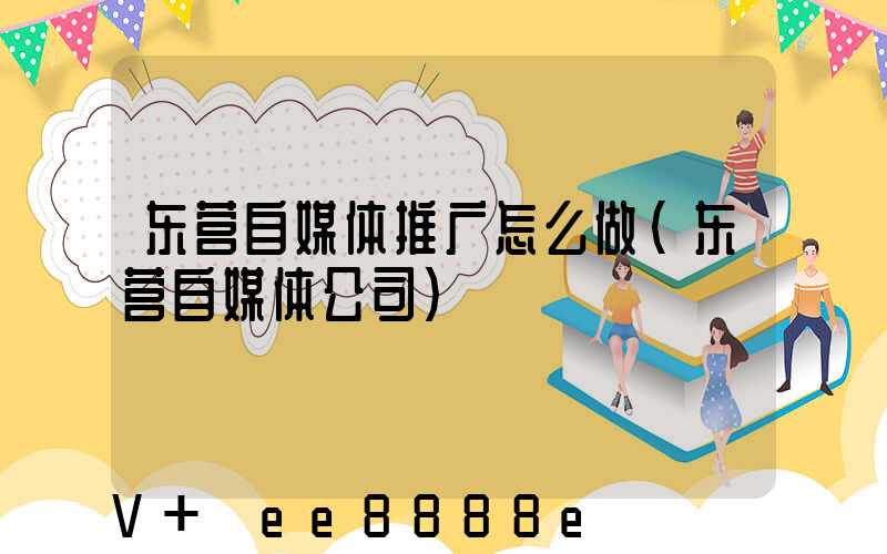东营自媒体推广怎么做(东营自媒体公司)