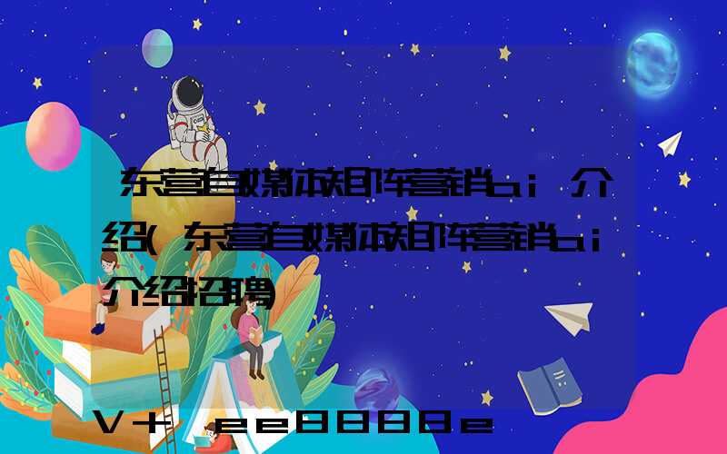 东营自媒体矩阵营销ai介绍(东营自媒体矩阵营销ai介绍招聘)