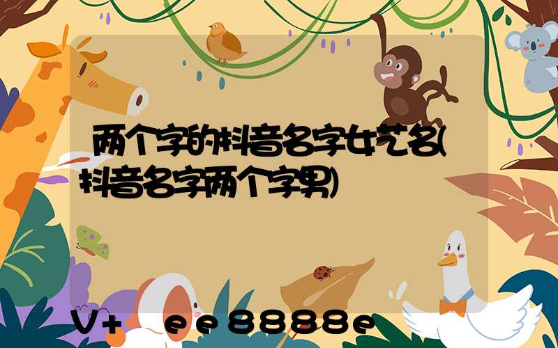 两个字的抖音名字女艺名(抖音名字两个字男)
