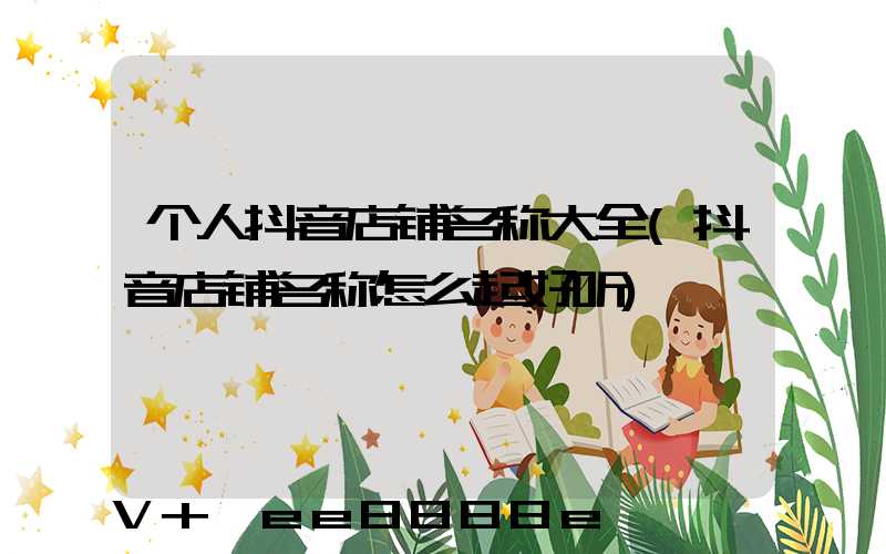 个人抖音店铺名称大全(抖音店铺名称怎么起好听)