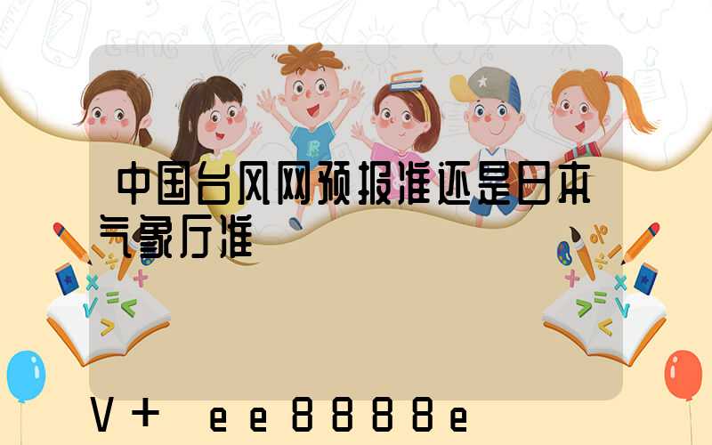 中国台风网预报准还是日本气象厅准