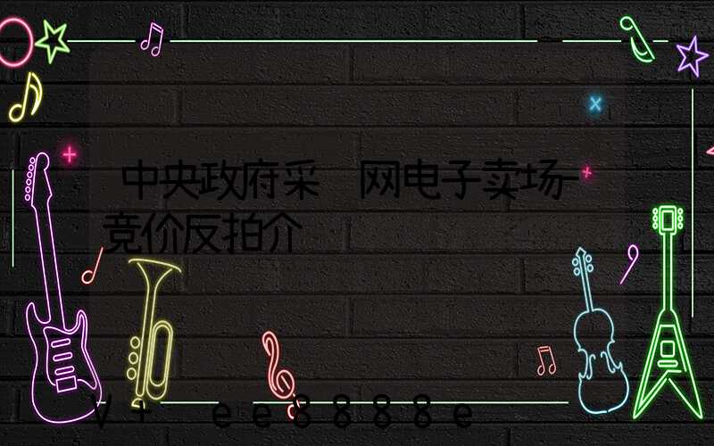 中央政府采购网电子卖场-竞价反拍介绍