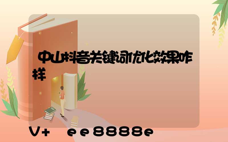 中山抖音关键词优化效果咋样