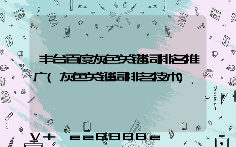丰台百度灰色关键词排名推广(灰色关键词排名技术)