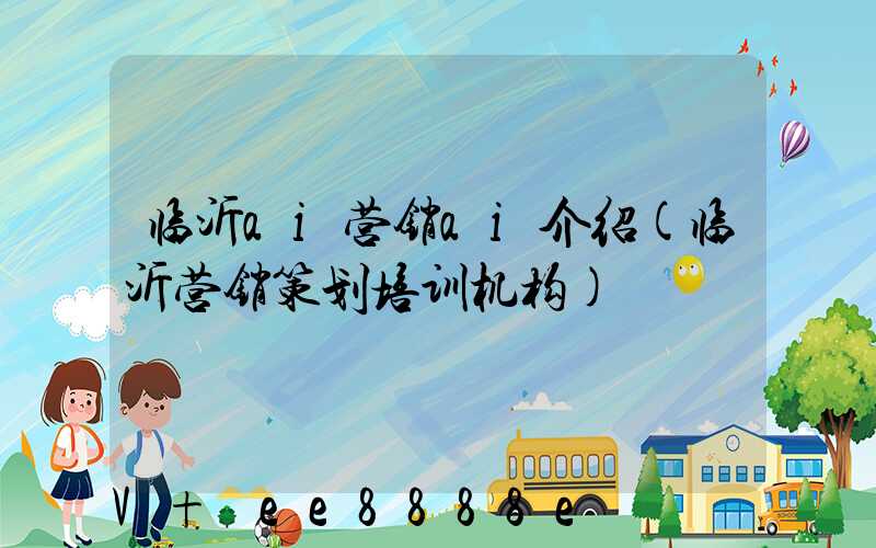 临沂ai营销ai介绍(临沂营销策划培训机构)